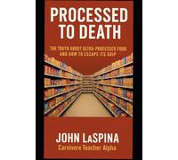 Processed To Death: The Truth About Ultra-Processed Food and How to Escape Its Grip (The Carnivore Teacher Series)