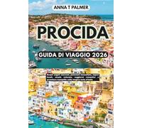 PROCIDA GUIDA DI VIAGGIO 2026: Scopri angoli nascosti, panorami mozzafiato, sapori locali, strade colorate, soggiorni romantici e avventure tranquille sulla magica isola d'Italia