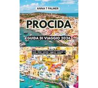 PROCIDA GUIDA DI VIAGGIO 2026: Scopri angoli nascosti, panorami mozzafiato, sapori locali, strade colorate, soggiorni romantici e avventure tranquille sulla magica isola d'Italia