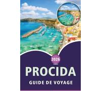 PROCIDA GUIDE DE VOYAGE 2027: Découvrez les principales attractions de Naples Bay Island, les plages vierges, les villages côtiers, la cuisine locale, ... conseils pratiques pour tous les voyageurs.