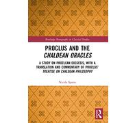 Proclus and the Chaldean Oracles: A Study on Proclean Exegesis, with a Translation and Commentary of Proclus’ Treatise On Chaldean Philosophy (Routledge Monographs in Classical Studies)