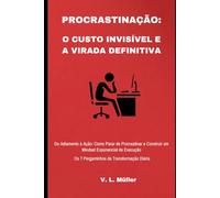 Procrastinação: o Custo Invisível e a Virada Definitiva (Vencendo Juntos: Lições de Vida para o Sucesso e Felicidade)