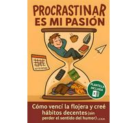 Procrastinar es mi pasión: Cómo vencí la flojera y creé hábitos decentes (sin perder el sentido del humor)