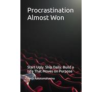 Procrastination Almost Won: Start Ugly. Ship Daily. Build a Life That Moves on Purpose