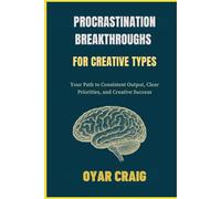 PROCRASTINATION BREAKTHROUGHS FOR CREATIVE TYPES: Your Path to Consistent Output, Clear Priorities, and Creative Success