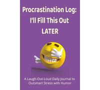 Procrastination Log: I’ll Fill This Out Later: 6x9 Daily Humor Journal for Teens and Adults - 100 Days of Delayed Decisions, Productive Avoidance, Ridiculous Reflection, and Time-Wasting Triumphs