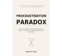 Procrastination Paradox: Why You Delay the Things That Matter Most - and How to Finally Start Before You Feel Ready