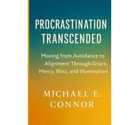 Procrastination Transcended: Moving from Avoidance to Alignment Through Grace, Mercy, Bliss, and Illumination