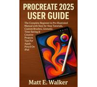 Procreate 2025 User Guide: The Complete Beginner to Pro Illustrated Manual with Step-by-Step Tutorials, Custom Brushes Gestures Time-Saving & Creative Projects Tips For Apple Pencil On iPad