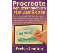 Procreate-Benutzerhandbuch für Anfänger: Schritt-für-Schritt-iPad-Techniken zum Umsetzen Ihrer Ideen in wunderschöne digitale Kunst, auch wenn Sie noch nie zuvor gezeichnet haben
