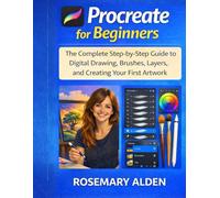 Procreate for Beginners: The Complete Step-by-Step Guide to Digital Drawing, Brushes, Layers, and Creating Your First Artwork