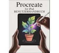 Procreate for iPad Benutzerhandbuch: Ein komplettes Anfängerhandbuch zum Zeichnen und Malen in Procreate