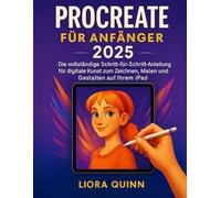 Procreate für Anfänger 2025: Die vollständige Schritt-für-Schritt-Anleitung für digitale Kunst zum Zeichnen, Malen und Gestalten auf Ihrem iPad