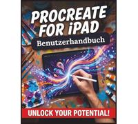 Procreate für iPad - Benutzerhandbuch: Der vollständige Schritt-für-Schritt-Meisterkurs für digitales Zeichnen, Malen und Illustrieren mit dem Apple Pencil