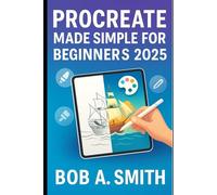 Procreate Made Simple for Beginners 2025: A Complete Step-by-Step Guide to Painting, Sketching, and Designing Stunning Digital Art on Your iPad Using ... Brushes, and Techniques (Graphic Tools Guide)