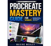 Procreate Mastery guide for beginners: From Setup to Sketching, Digital Painting, Animation, and Creative Projects Made Simple