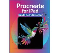 PROCREATE POUR IPAD Guide de l'utilisateur: Un manuel simplifié étape par étape avec des conseils de dépannage et des paramètres avancés expliqués