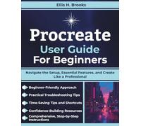 Procreate User Guide For Beginners: Navigate the Setup, Essential Features, and Create Like a Professional