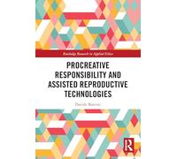 Procreative Responsibility and Assisted Reproductive Technologies (Routledge Research in Applied Ethics)