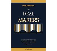 Procurement: The Deal Makers: Why every contract is the deal - and how to make sure yours pays you, not the other side