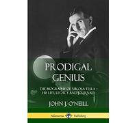 Prodigal Genius: The Biography of Nikola Tesla; His Life, Legacy and Journals