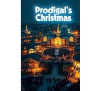 PRODIGAL'S CHRISTMAS: A Christian Christmas Novel of Redemption, Family Healing, and the Prodigal Son Reimagined (The Christmas Faith Collection)