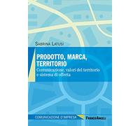 Prodotto, marca, territorio. Comunicazione, valori del territorio e sistema di offerta (Comunicazione d'impresa)