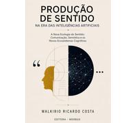 PRODUÇÃO DE SENTIDO NA ERA DAS INTELIGÊNCIAS ARTIFICIAIS: A Nova Ecologia do Sentido: Comunicação, Semiótica, Novos Ecossistemas Cognitivos e Tecnologia da Informação