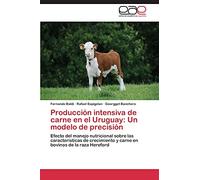 Producción intensiva de carne en el Uruguay: Un modelo de precisión: Efecto del manejo nutricional sobre las características de crecimiento y carne en ... de la raza Hereford: Un Modelo de Precision
