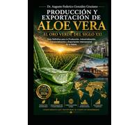 PRODUCCIÓN Y EXPORTACIÓN DE Aloe Vera: El Oro Verde del Siglo XXI: Guía Definitiva para la Producción, Industrialización, Comercialización y Exportación Internacional de la Sábila