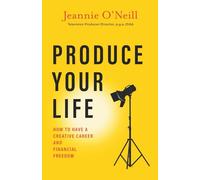 Produce Your Life: How to Have a Creative Career and Financial Freedom