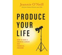 Produce Your Life: How to Have a Creative Career and Financial Freedom