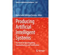 Producing Artificial Intelligent Systems: The Roles of Benchmarking, Standardisation and Certification: 1150 (Studies in Computational Intelligence)