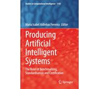 Producing Artificial Intelligent Systems: The Roles of Benchmarking, Standardisation and Certification (Studies in Computational Intelligence)