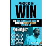 Producing To Win: The Indie Filmmaker's Guide To Creating Award Winning Short Films (Entertainment Industry 101)