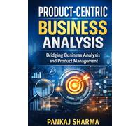 Product-Centric Business Analysis: Bridging Business Analysis and Product Management in the AI Era
