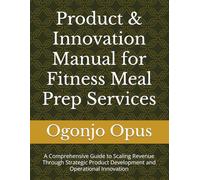 Product & Innovation Manual for Fitness Meal Prep Services: A Comprehensive Guide to Scaling Revenue Through Strategic Product Development and ... (Meal prep service for fitness enthusiasts)
