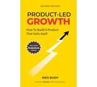 Product-Led Growth: How to Build a Product That Sells Itself (ProductLed Library)