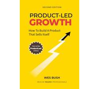 Product-Led Growth: How to Build a Product That Sells Itself (ProductLed Library)