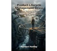Product Lifecycle Management Stress: 10 Proven Systems to Handle High-Pressure Deadlines and Lead Cross-Functional Teams Without Exhaustion (The Resilient Leader Series)