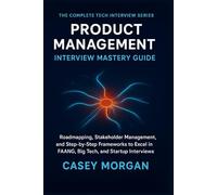 Product Management Interview Mastery Guide: Roadmapping, Stakeholder Management, and Step-by-Step Frameworks to Excel in FAANG, Big Tech, and Startup Interviews (The Complete Tech Interview Series)