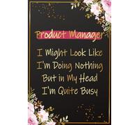 Product Manager I Might look Like I'm Doing Nothing But in my Head I'm Quite Busy: Funny Product Manager Gifts for Women | Great Journal for ... You, Happy Bithday and Graduation Presents