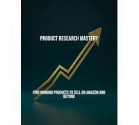 Product Research Mastery: Find Winning Products To Sell On Amazon And Beyond