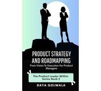 Product Strategy and Roadmapping: From Vision to Execution for Product Managers (The Product Leader Within)