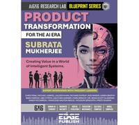 Product Transformation for the AI Era: Creating Value in a World of Intelligent Systems. The 6x6 Blueprint for Adaptive Innovation and AI-First ... series for enterprise transformation)