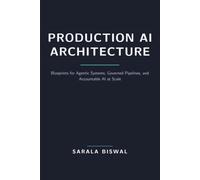 Production AI Architecture: Blueprints for Agentic Systems, Governed Pipelines, and Accountable AI at Scale