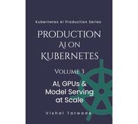 Production AI For Kubernetes - Volume 3: AI, GPUs & Model Serving at Scale (KUBERNETES FOR AI PRODUCTION SERIES)