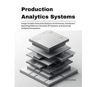 Production Analytics Systems: Design Scalable Enterprise Analytics Architectures, Distributed Reporting Platforms, Semantic KPI Systems, and Governed ... 6 (Production Systems Engineering Series)