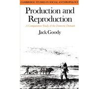 Production and Reproduction: A Comparative Study of the Domestic Domain: 17 (Cambridge Studies in Social and Cultural Anthropology, Series Number 17)