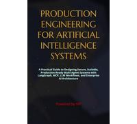 PRODUCTION ENGINEERING FOR ARTIFICIAL INTELLIGENCE SYSTEMS: A Practical Guide to Designing Secure, Scalable, Production-Ready Multi-Agent Systems with ... Books for Entrepreneurs and Corporations)